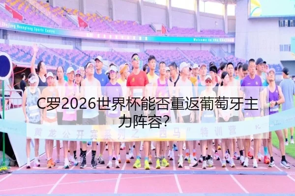 C罗2026世界杯能否重返葡萄牙主力阵容？